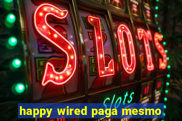 happy wired paga mesmo